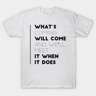 what's coming will come and we'll meet it when it does T-Shirt